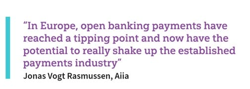 "In Europe, open banking payments have reached a tipping point and now have the potential to really shake up the established payments industry" Jonas Vogt Rasmussen, Aiia