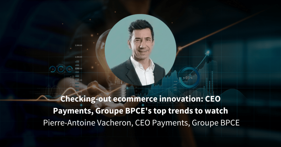 Checking-out ecommerce innovation: CEO Payments, Groupe BPCE’s top trends to watch
